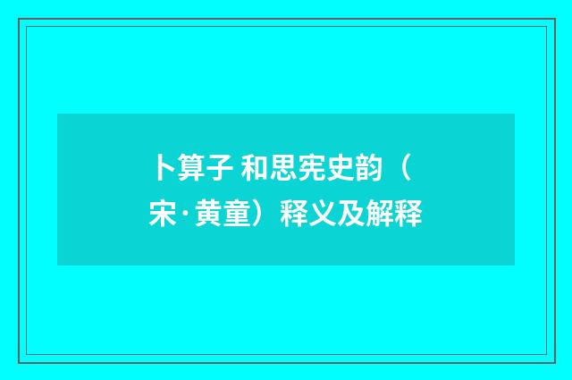 卜算子 和思宪史韵（宋·黄童）释义及解释