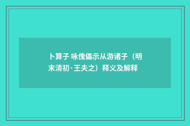 卜算子 咏傀儡示从游诸子（明末清初·王夫之）释义及解释