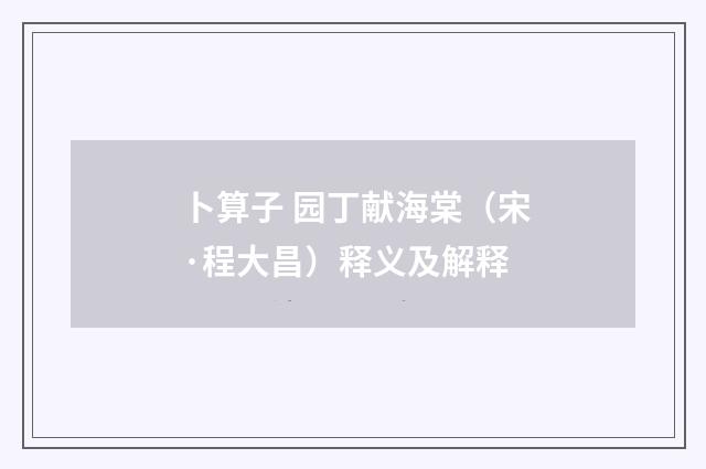 卜算子 园丁献海棠（宋·程大昌）释义及解释
