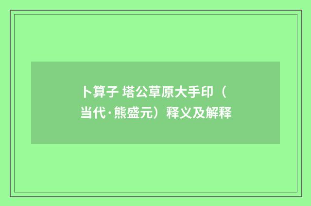 卜算子 塔公草原大手印（当代·熊盛元）释义及解释
