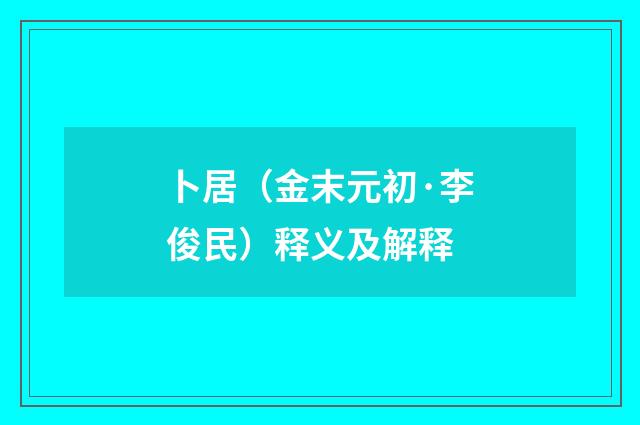 卜居（金末元初·李俊民）释义及解释