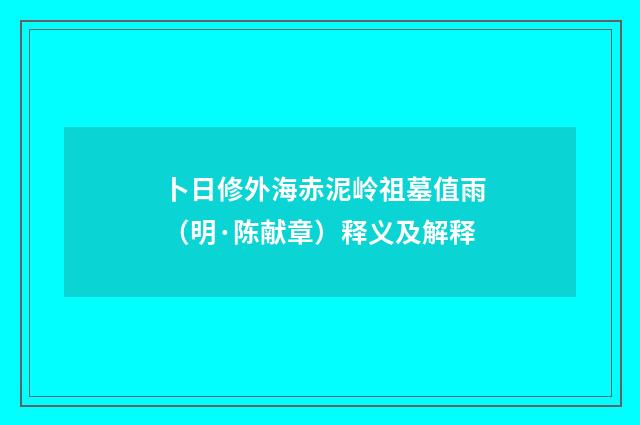 卜日修外海赤泥岭祖墓值雨（明·陈献章）释义及解释