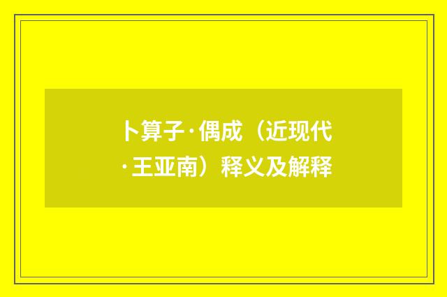 卜算子·偶成（近现代·王亚南）释义及解释