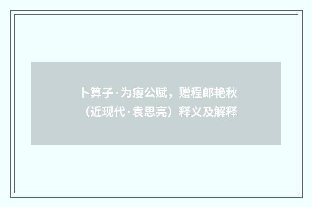 卜算子·为瘿公赋，赠程郎艳秋（近现代·袁思亮）释义及解释