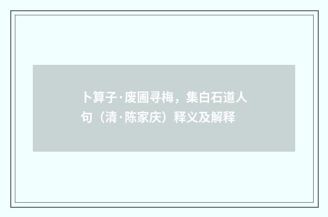 卜算子·废圃寻梅，集白石道人句（清·陈家庆）释义及解释