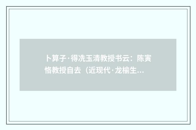 卜算子·得冼玉清教授书云：陈寅恪教授自去（近现代·龙榆生）释义及解释
