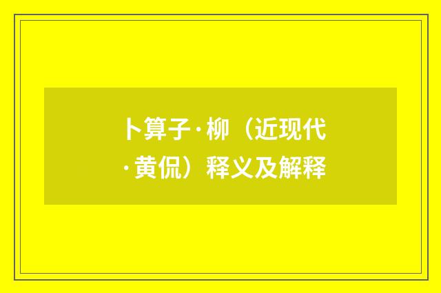 卜算子·柳（近现代·黄侃）释义及解释