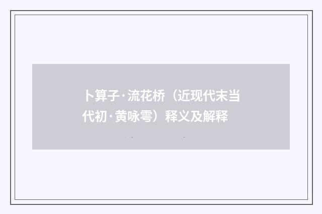 卜算子·流花桥（近现代末当代初·黄咏雩）释义及解释