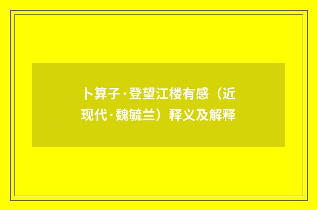 卜算子·登望江楼有感（近现代·魏毓兰）释义及解释