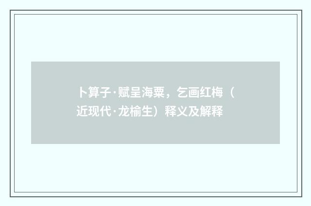 卜算子·赋呈海粟，乞画红梅（近现代·龙榆生）释义及解释