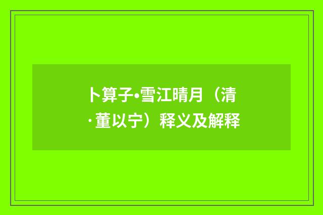 卜算子•雪江晴月（清·董以宁）释义及解释