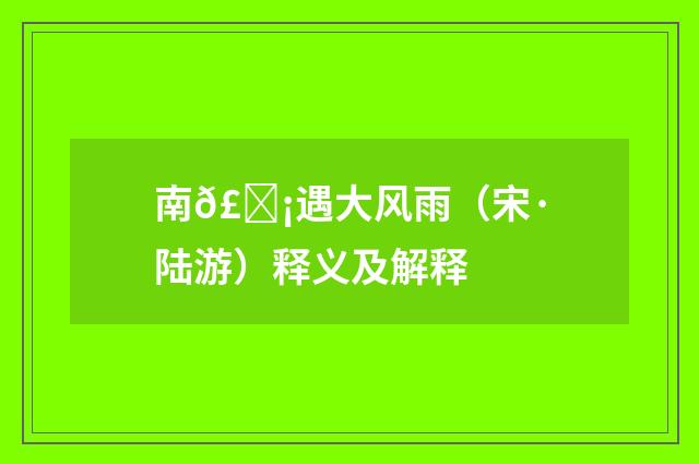 南𣝡遇大风雨（宋·陆游）释义及解释