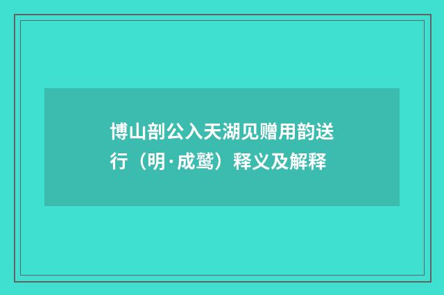 博山剖公入天湖见赠用韵送行（明·成鹫）释义及解释