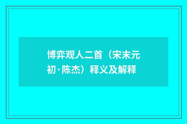 博弈观人二首（宋末元初·陈杰）释义及解释