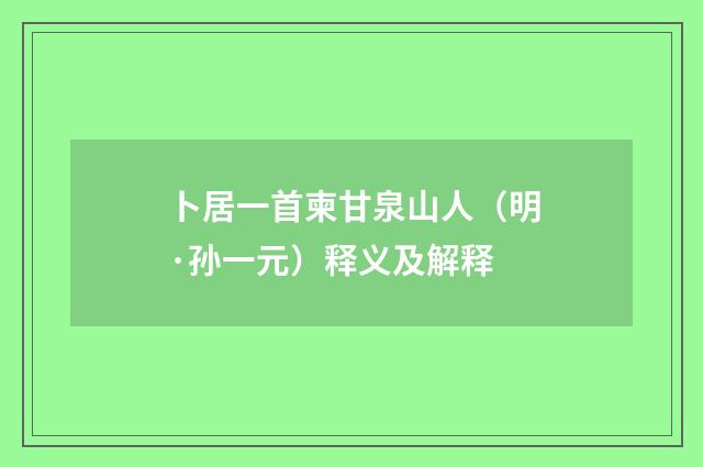 卜居一首柬甘泉山人（明·孙一元）释义及解释