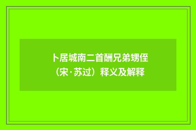 卜居城南二首酬兄弟甥侄（宋·苏过）释义及解释