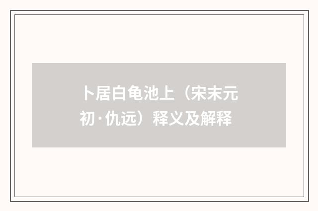 卜居白龟池上（宋末元初·仇远）释义及解释