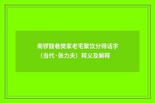 南锣鼓巷樊家老宅聚饮分得话字（当代·张力夫）释义及解释