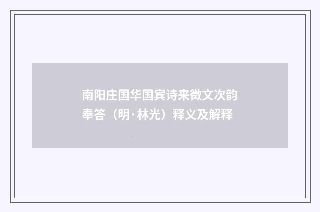 南阳庄国华国宾诗来徵文次韵奉答（明·林光）释义及解释
