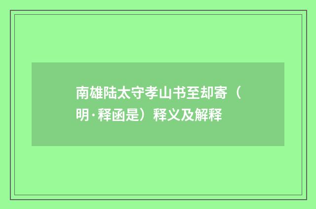 南雄陆太守孝山书至却寄（明·释函是）释义及解释
