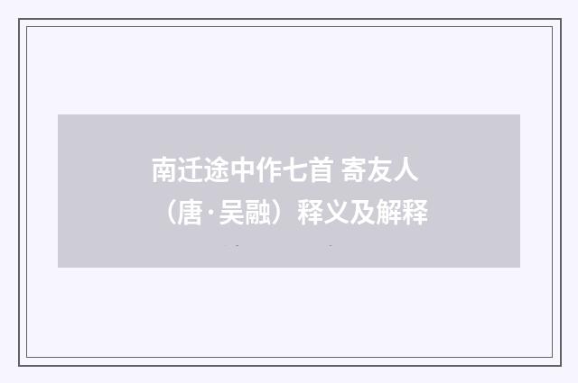 南迁途中作七首 寄友人（唐·吴融）释义及解释