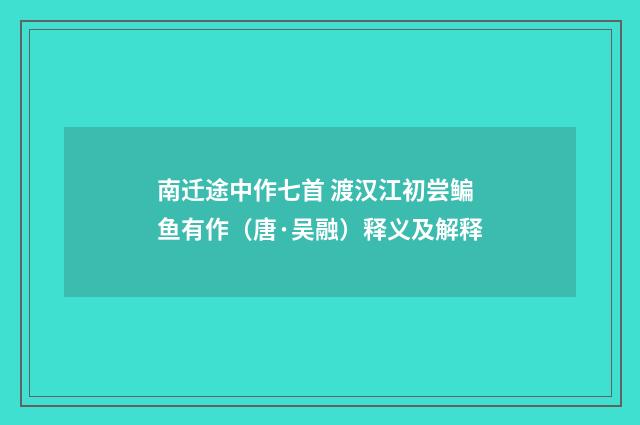 南迁途中作七首 渡汉江初尝鳊鱼有作（唐·吴融）释义及解释