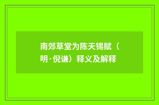 南郊草堂为陈天锡赋（明·倪谦）释义及解释