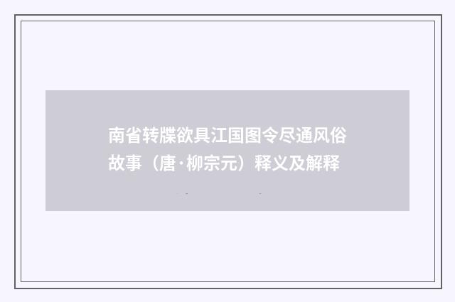 南省转牒欲具江国图令尽通风俗故事（唐·柳宗元）释义及解释
