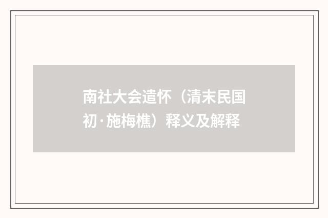 南社大会遣怀（清末民国初·施梅樵）释义及解释