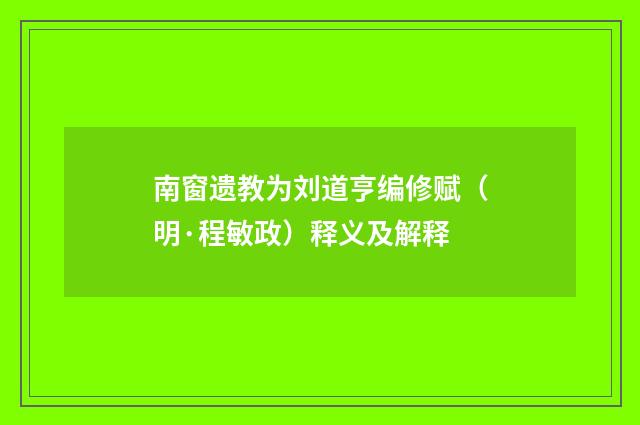 南窗遗教为刘道亨编修赋（明·程敏政）释义及解释