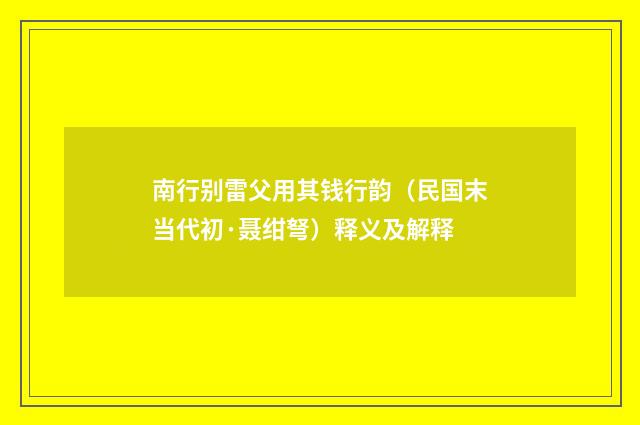 南行别雷父用其钱行韵（民国末当代初·聂绀弩）释义及解释