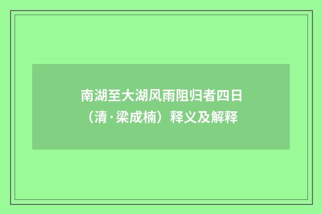 南湖至大湖风雨阻归者四日（清·梁成楠）释义及解释