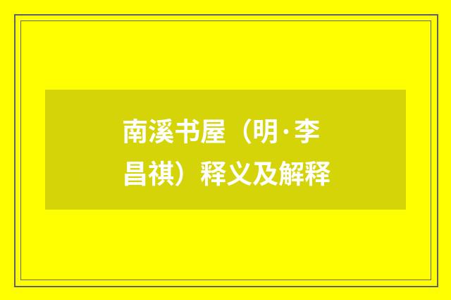 南溪书屋（明·李昌祺）释义及解释