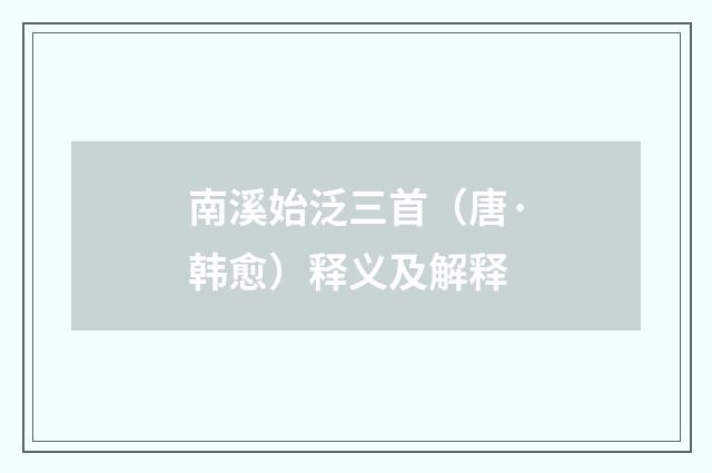 南溪始泛三首（唐·韩愈）释义及解释