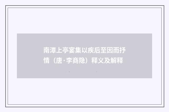 南潭上亭宴集以疾后至因而抒情（唐·李商隐）释义及解释
