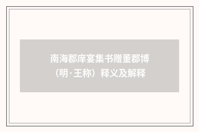 南海郡庠宴集书赠董郡博（明·王称）释义及解释