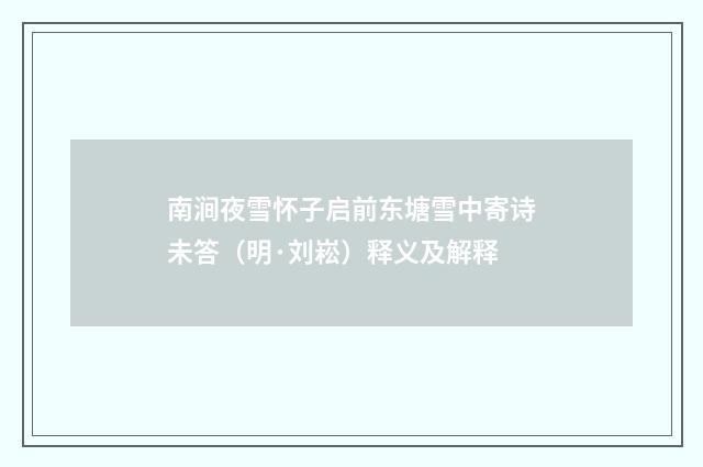 南涧夜雪怀子启前东塘雪中寄诗未答（明·刘崧）释义及解释