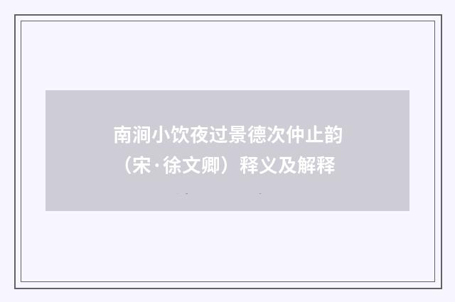 南涧小饮夜过景德次仲止韵（宋·徐文卿）释义及解释