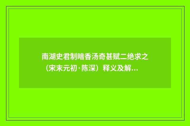 南湖史君制暗香汤奇甚赋二绝求之（宋末元初·陈深）释义及解释