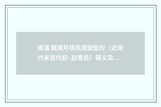 南浦 赋得月晓风清欲坠时（近现代末当代初·赵尊岳）释义及解释