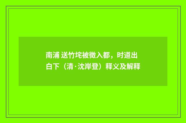 南浦 送竹垞被徵入都，时道出白下（清·沈岸登）释义及解释