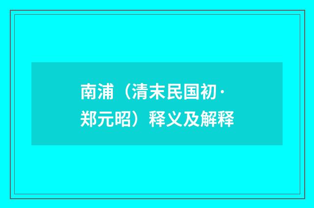 南浦（清末民国初·郑元昭）释义及解释