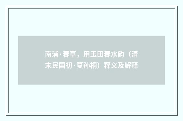 南浦·春草，用玉田春水韵（清末民国初·夏孙桐）释义及解释