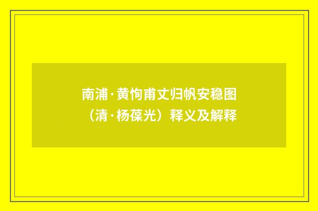 南浦·黄恂甫丈归帆安稳图（清·杨葆光）释义及解释