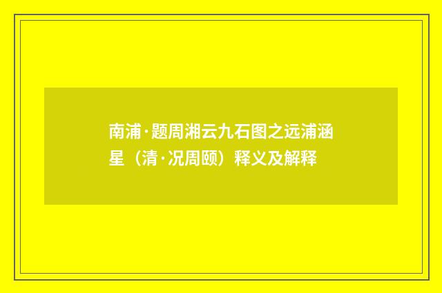 南浦·题周湘云九石图之远浦涵星（清·况周颐）释义及解释