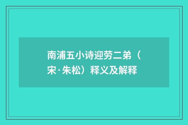 南浦五小诗迎劳二弟（宋·朱松）释义及解释