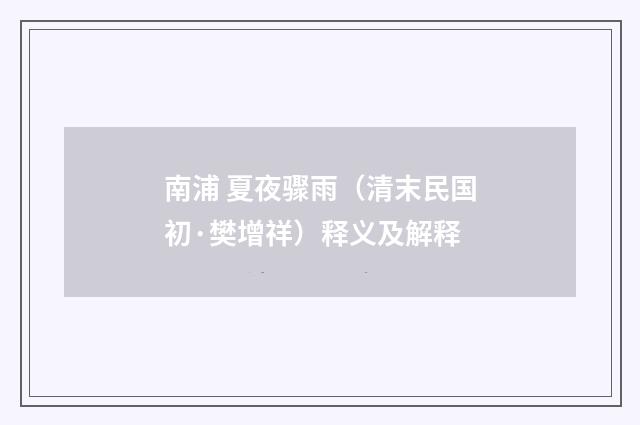 南浦 夏夜骤雨（清末民国初·樊增祥）释义及解释