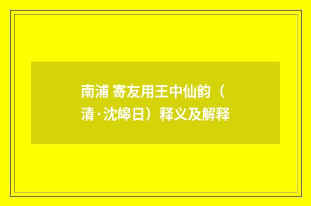 南浦 寄友用王中仙韵（清·沈皞日）释义及解释