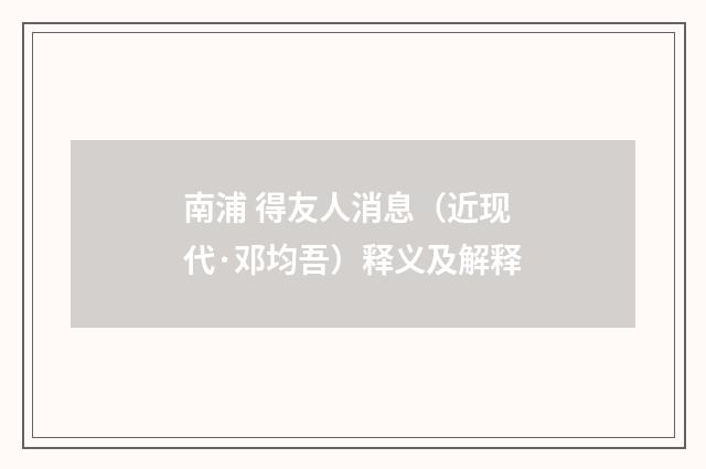 南浦 得友人消息（近现代·邓均吾）释义及解释