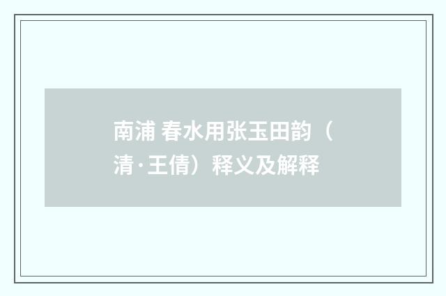 南浦 春水用张玉田韵（清·王倩）释义及解释